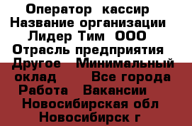 Оператор -кассир › Название организации ­ Лидер Тим, ООО › Отрасль предприятия ­ Другое › Минимальный оклад ­ 1 - Все города Работа » Вакансии   . Новосибирская обл.,Новосибирск г.